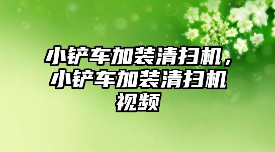 小鏟車加裝清掃機，小鏟車加裝清掃機視頻