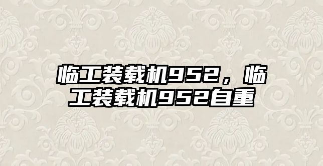 臨工裝載機952，臨工裝載機952自重