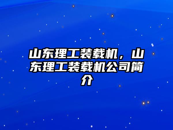 山東理工裝載機，山東理工裝載機公司簡介