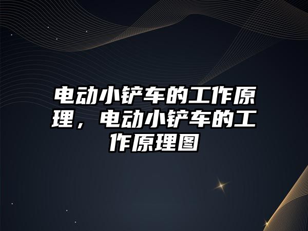 電動小鏟車的工作原理，電動小鏟車的工作原理圖