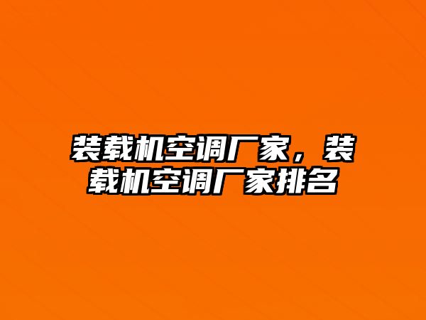 裝載機空調(diào)廠家，裝載機空調(diào)廠家排名