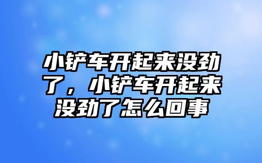 小鏟車開起來沒勁了，小鏟車開起來沒勁了怎么回事