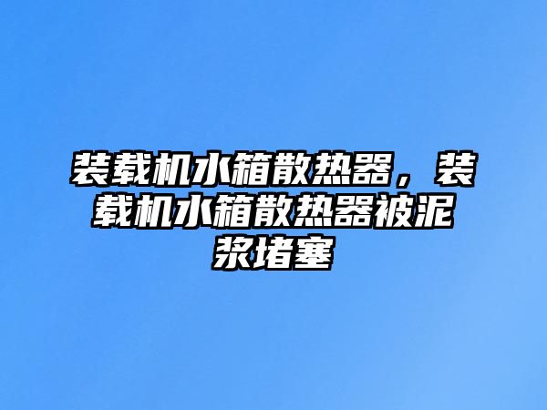 裝載機水箱散熱器，裝載機水箱散熱器被泥漿堵塞