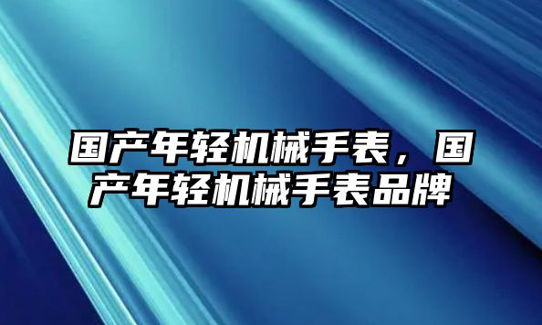 國產年輕機械手表，國產年輕機械手表品牌