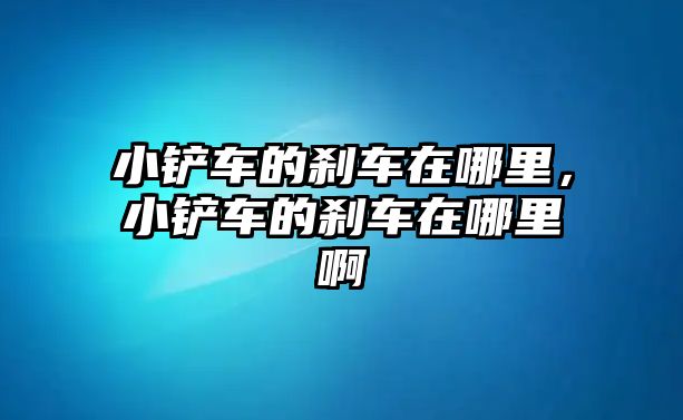 小鏟車的剎車在哪里，小鏟車的剎車在哪里啊