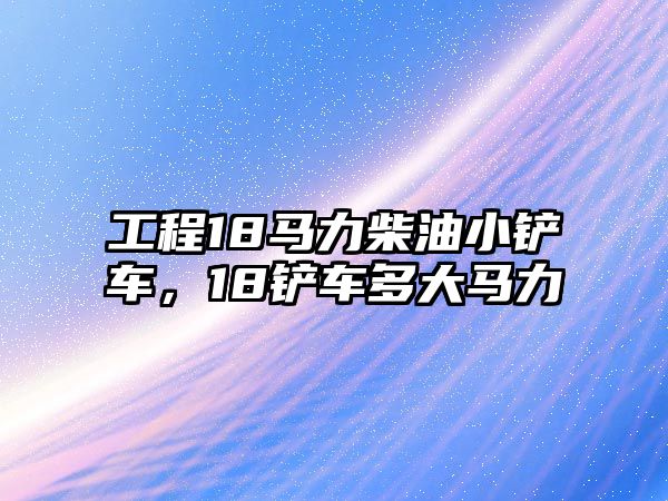 工程18馬力柴油小鏟車，18鏟車多大馬力