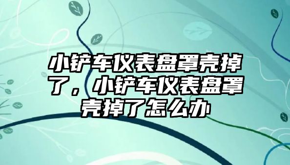 小鏟車儀表盤罩殼掉了，小鏟車儀表盤罩殼掉了怎么辦