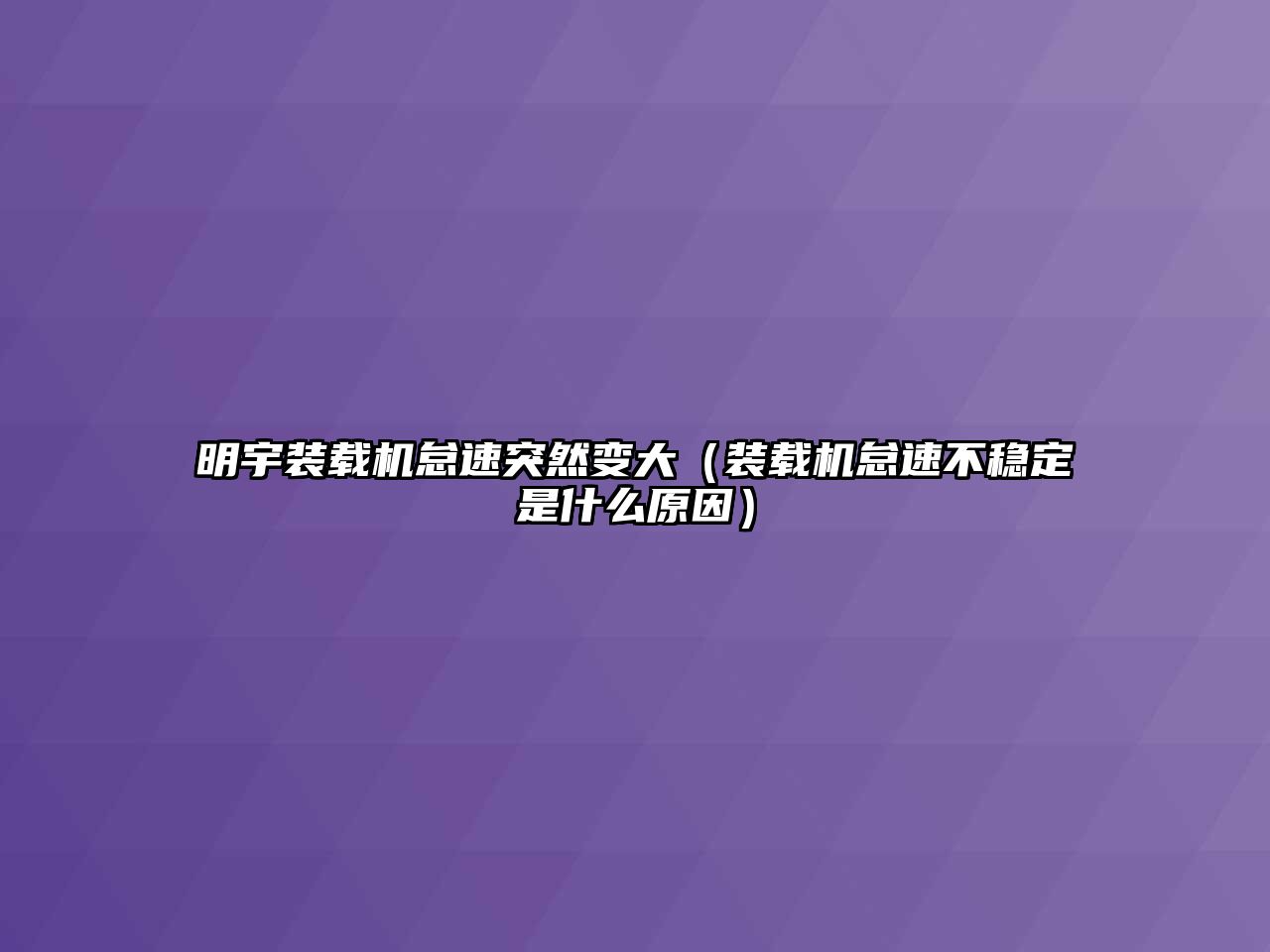 明宇裝載機怠速突然變大（裝載機怠速不穩定是什么原因）