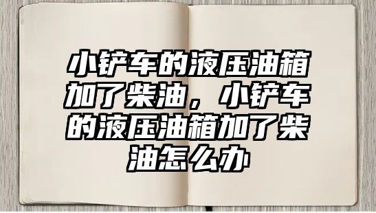 小鏟車的液壓油箱加了柴油，小鏟車的液壓油箱加了柴油怎么辦