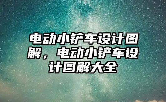 電動小鏟車設計圖解，電動小鏟車設計圖解大全