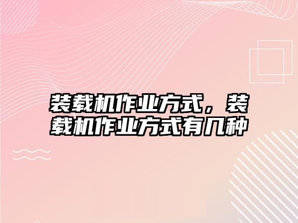 裝載機作業方式，裝載機作業方式有幾種