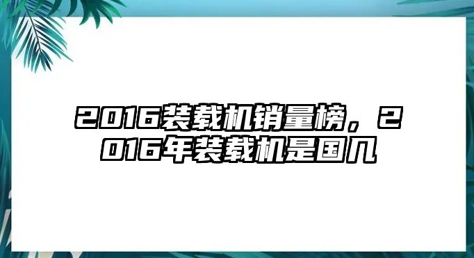 2016裝載機(jī)銷量榜，2016年裝載機(jī)是國幾