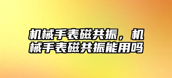 機械手表磁共振，機械手表磁共振能用嗎