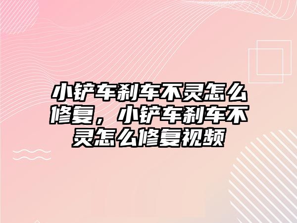 小鏟車剎車不靈怎么修復，小鏟車剎車不靈怎么修復視頻