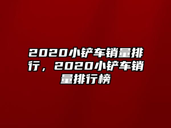 2020小鏟車銷量排行，2020小鏟車銷量排行榜