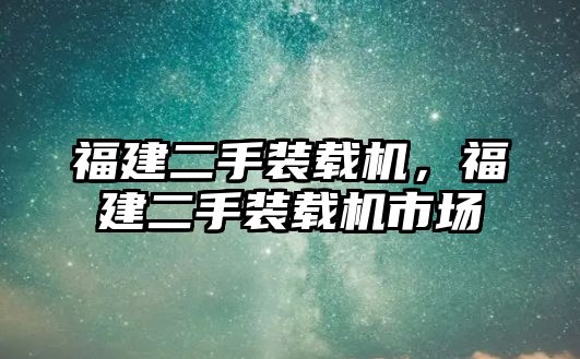 福建二手裝載機，福建二手裝載機市場