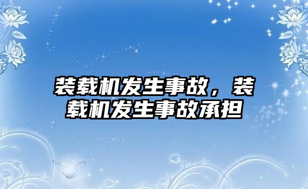 裝載機發(fā)生事故，裝載機發(fā)生事故承擔