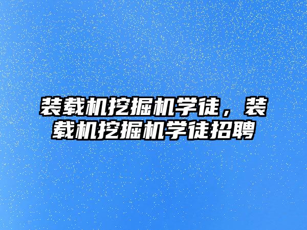 裝載機挖掘機學徒，裝載機挖掘機學徒招聘