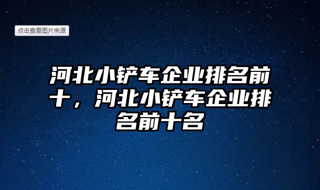 河北小鏟車企業排名前十，河北小鏟車企業排名前十名