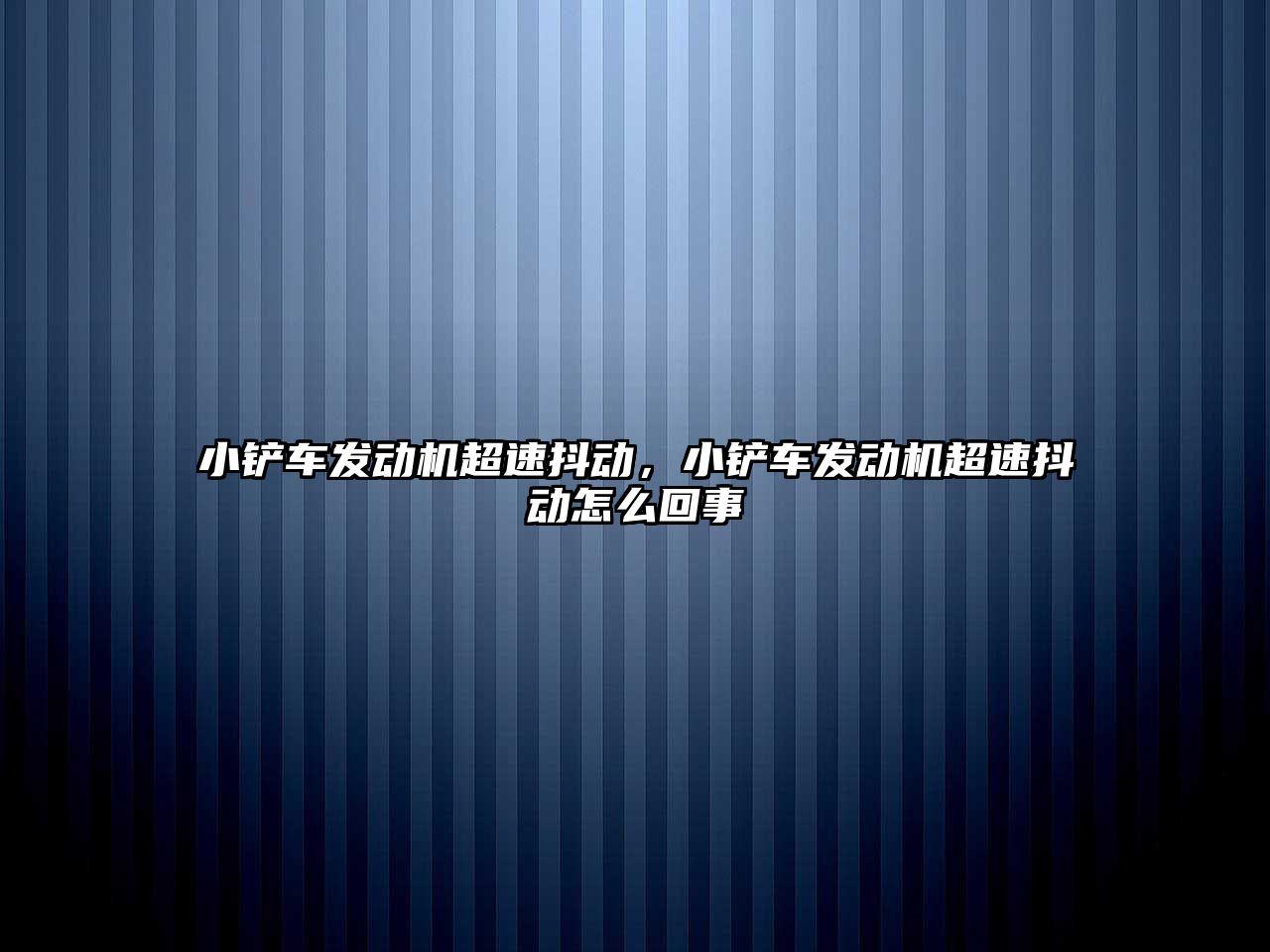 小鏟車發(fā)動機超速抖動，小鏟車發(fā)動機超速抖動怎么回事