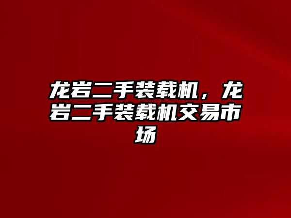 龍巖二手裝載機，龍巖二手裝載機交易市場