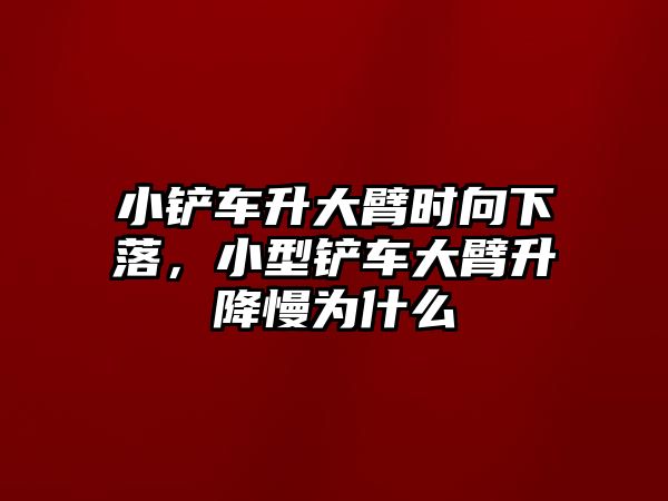 小鏟車升大臂時向下落，小型鏟車大臂升降慢為什么