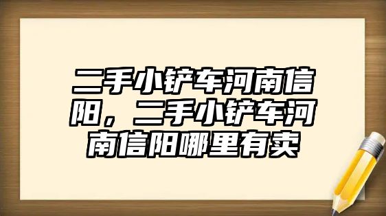 二手小鏟車河南信陽，二手小鏟車河南信陽哪里有賣