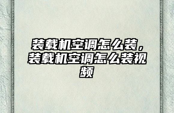 裝載機空調怎么裝，裝載機空調怎么裝視頻