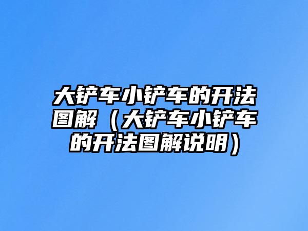 大鏟車小鏟車的開法圖解（大鏟車小鏟車的開法圖解說明）