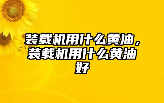 裝載機用什么黃油，裝載機用什么黃油好