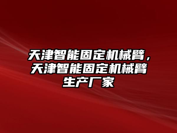 天津智能固定機械臂，天津智能固定機械臂生產廠家