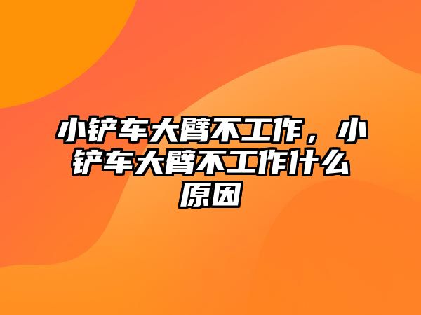 小鏟車大臂不工作，小鏟車大臂不工作什么原因