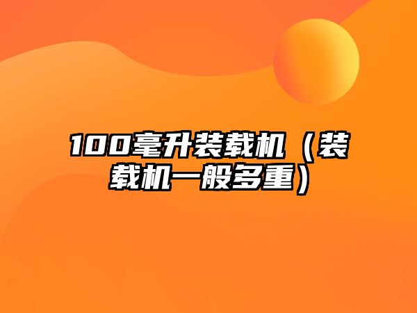 100毫升裝載機（裝載機一般多重）