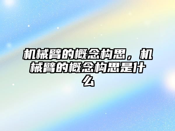 機械臂的概念構思，機械臂的概念構思是什么