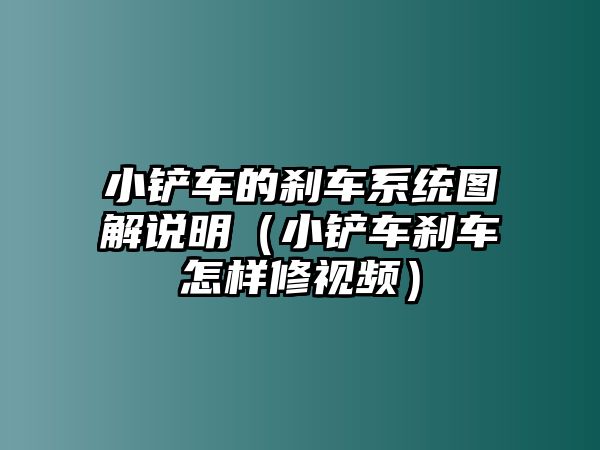 小鏟車的剎車系統(tǒng)圖解說明（小鏟車剎車怎樣修視頻）