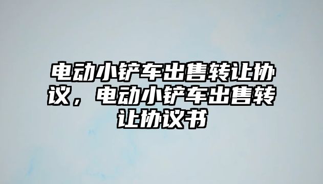 電動小鏟車出售轉讓協議，電動小鏟車出售轉讓協議書