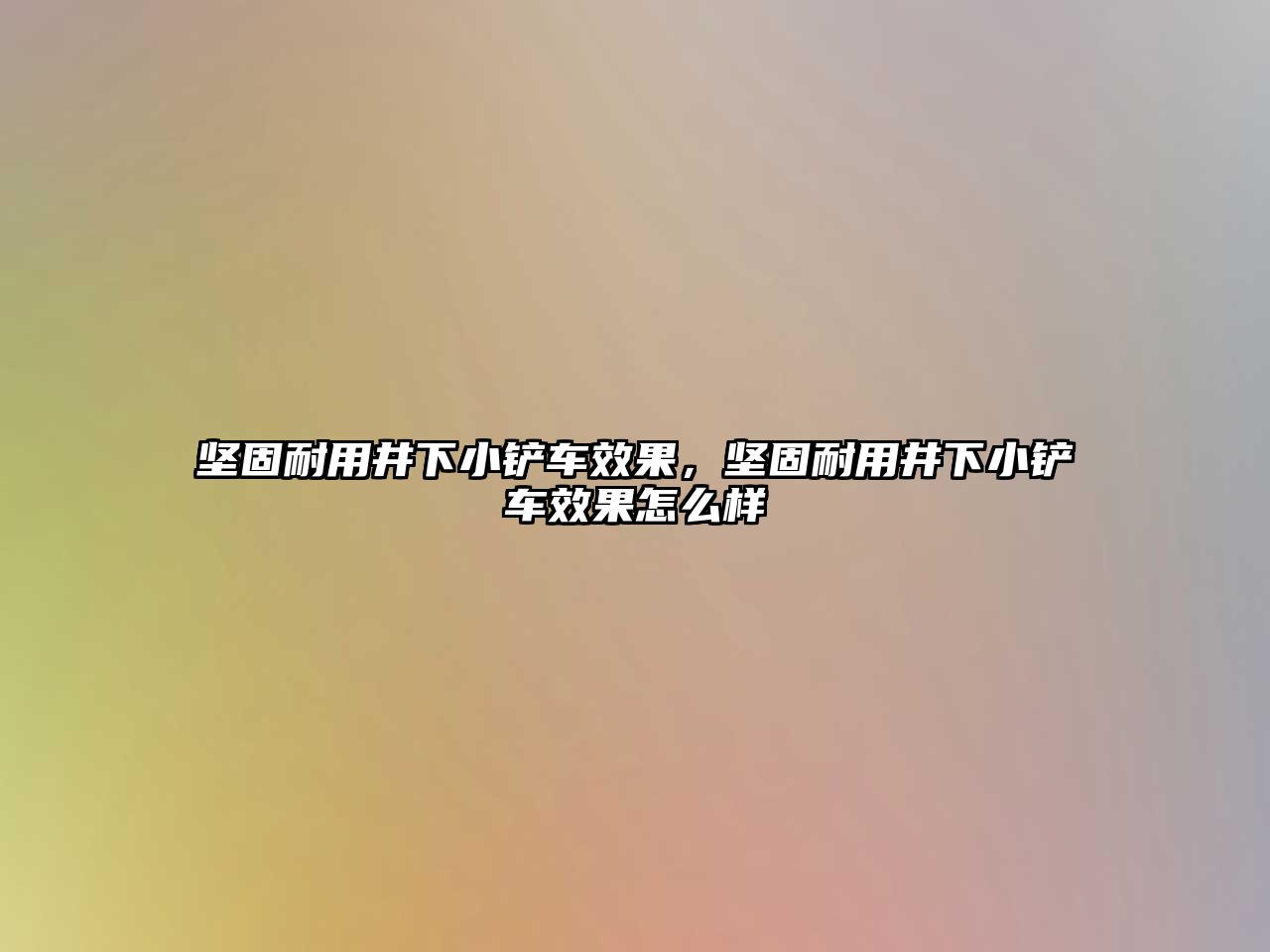 堅固耐用井下小鏟車效果，堅固耐用井下小鏟車效果怎么樣