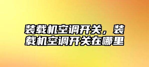 裝載機空調開關，裝載機空調開關在哪里