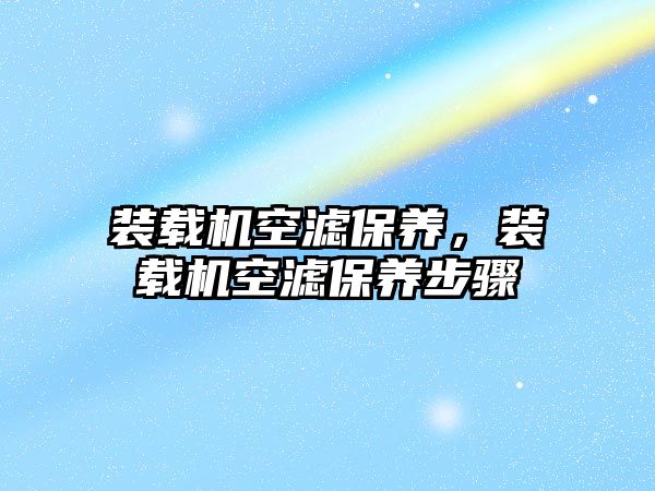 裝載機空濾保養，裝載機空濾保養步驟