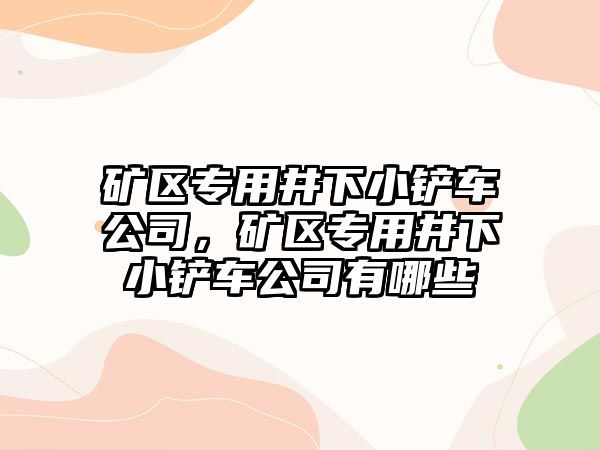 礦區(qū)專用井下小鏟車公司，礦區(qū)專用井下小鏟車公司有哪些