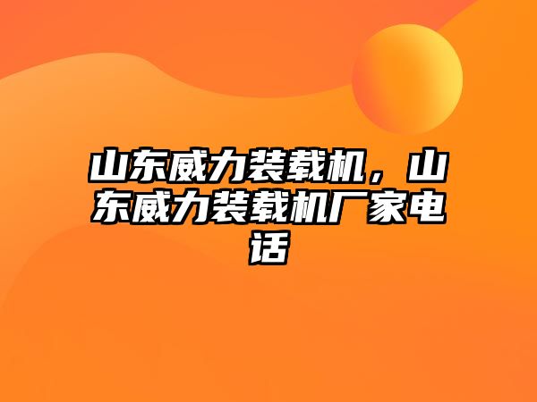 山東威力裝載機，山東威力裝載機廠家電話