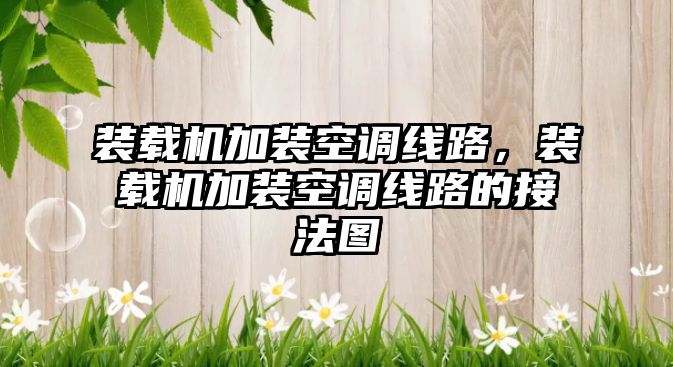 裝載機加裝空調線路，裝載機加裝空調線路的接法圖