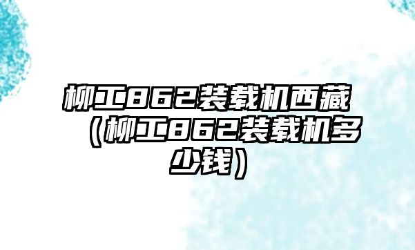 柳工862裝載機西藏（柳工862裝載機多少錢）