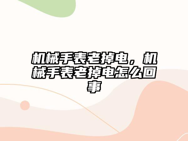 機械手表老掉電，機械手表老掉電怎么回事