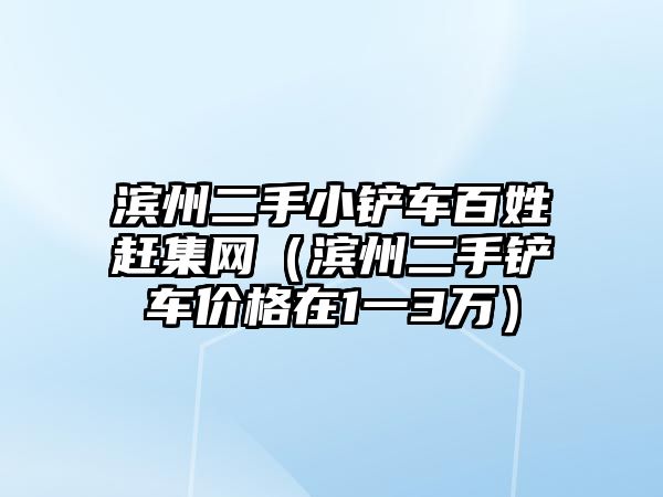 濱州二手小鏟車百姓趕集網（濱州二手鏟車價格在1一3萬）