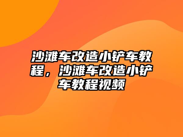 沙灘車改造小鏟車教程，沙灘車改造小鏟車教程視頻