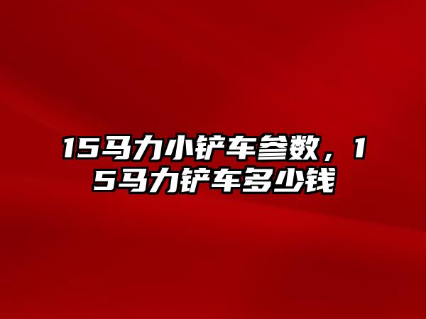 15馬力小鏟車參數(shù)，15馬力鏟車多少錢