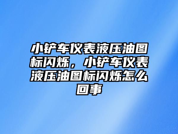 小鏟車儀表液壓油圖標閃爍，小鏟車儀表液壓油圖標閃爍怎么回事