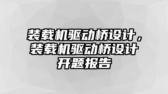 裝載機驅(qū)動橋設(shè)計，裝載機驅(qū)動橋設(shè)計開題報告