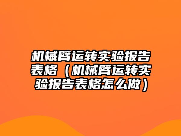 機械臂運轉實驗報告表格（機械臂運轉實驗報告表格怎么做）